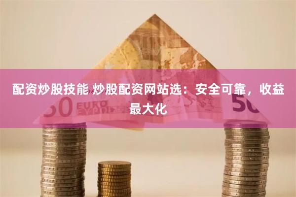 配资炒股技能 炒股配资网站选：安全可靠，收益最大化