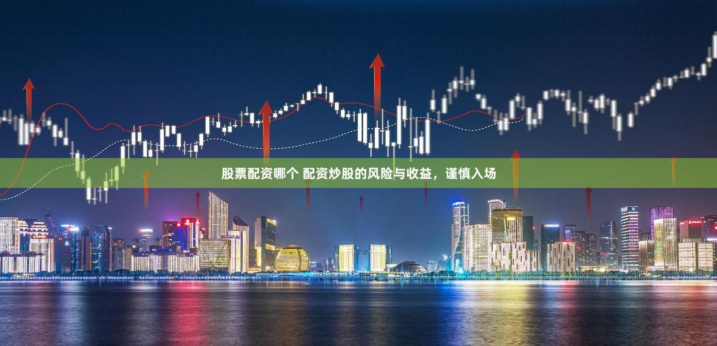 股票配资哪个 配资炒股的风险与收益，谨慎入场