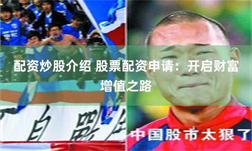 配资炒股介绍 股票配资申请：开启财富增值之路