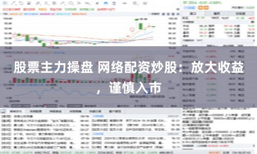股票主力操盘 网络配资炒股：放大收益，谨慎入市